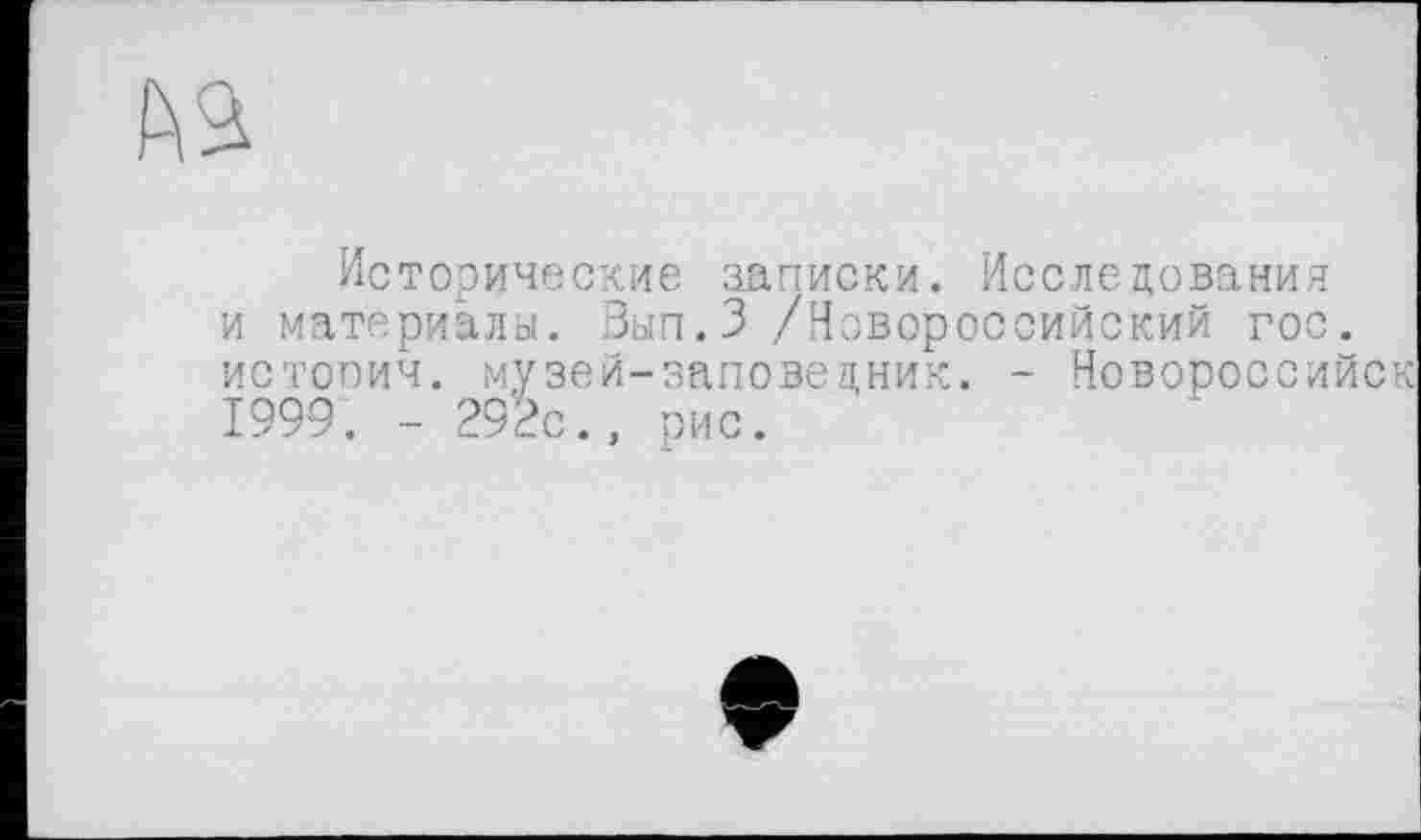 ﻿Исторические записки. Исследования и материалы. Вып.З /Новороссийский гос. истооич. музей-заповедник. - Новороссийск 1999. - 292с., рис.